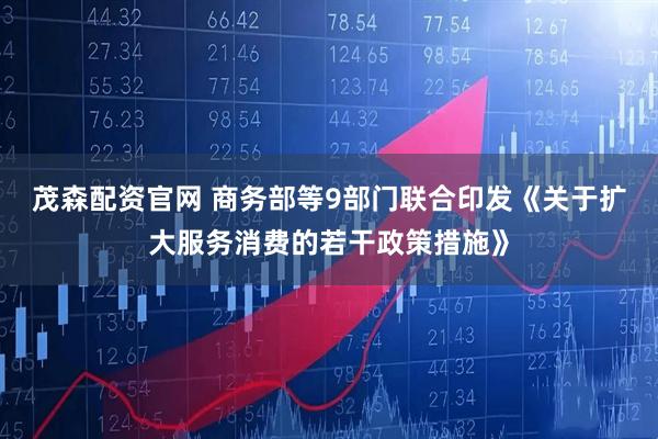 茂森配资官网 商务部等9部门联合印发《关于扩大服务消费的若干政策措施》