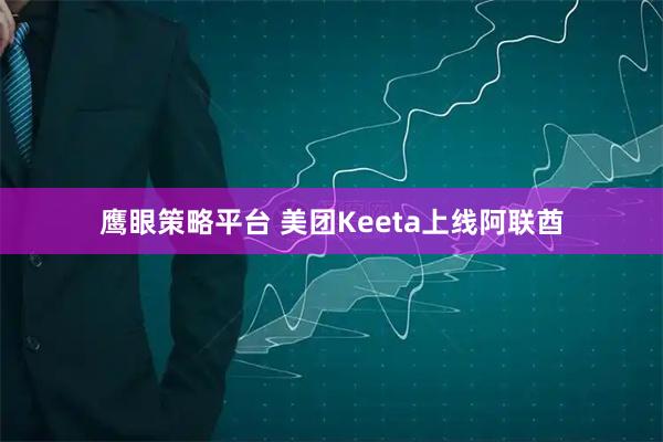 鹰眼策略平台 美团Keeta上线阿联酋