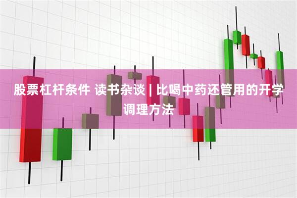 股票杠杆条件 读书杂谈 | 比喝中药还管用的开学调理方法