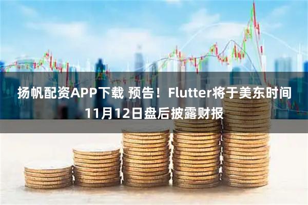 扬帆配资APP下载 预告！Flutter将于美东时间11月12日盘后披露财报