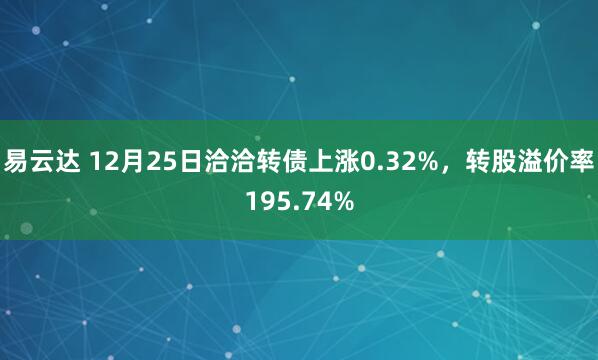 易云达 12月25日洽洽转债上涨0.32%，转股溢价率195.74%