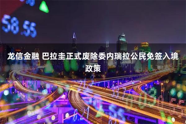 龙信金融 巴拉圭正式废除委内瑞拉公民免签入境政策