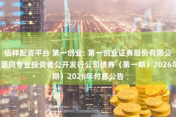 伍祥配资平台 第一创业: 第一创业证券股份有限公司2024年面向专业投资者公开发行公司债券（第一期）2026年付息公告