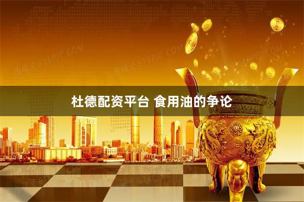 杜德配资平台 食用油的争论