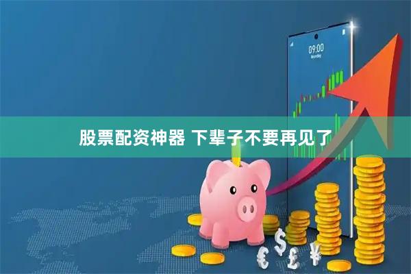 股票配资神器 下辈子不要再见了