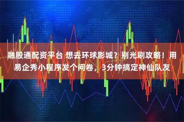 融股通配资平台 想去环球影城?别光刷攻略!用易企秀小程序发个问卷,3分钟搞定神仙队友