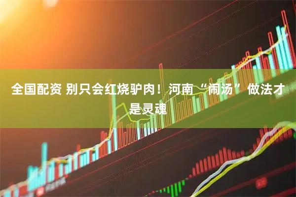 全国配资 别只会红烧驴肉!河南 “闹汤” 做法才是灵魂